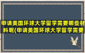 申请美国环球大学留学需要哪些材料呢(申请美国环球大学留学需要哪些材料和证件)