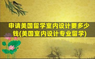 申请美国留学室内设计要多少钱(美国室内设计专业留学)