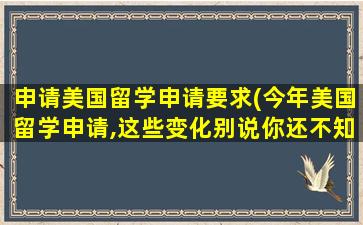 申请美国留学申请要求(今年美国留学申请,这些变化别说你还不知道!)