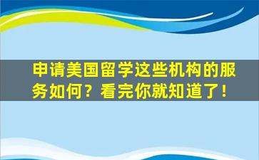 申请美国留学这些机构的服务如何？看完你就知道了！