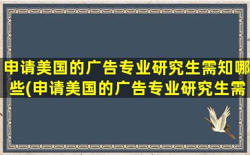 申请美国的广告专业研究生需知哪些(申请美国的广告专业研究生需知哪些知识)