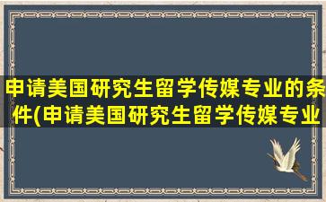 申请美国研究生留学传媒专业的条件(申请美国研究生留学传媒专业难吗)