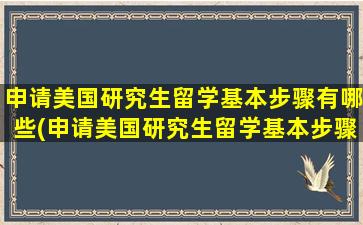 申请美国研究生留学基本步骤有哪些(申请美国研究生留学基本步骤是什么)