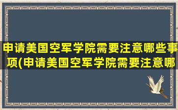 申请美国空军学院需要注意哪些事项(申请美国空军学院需要注意哪些条件)