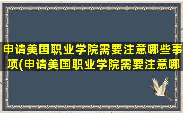 申请美国职业学院需要注意哪些事项(申请美国职业学院需要注意哪些条件)