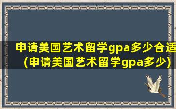 申请美国艺术留学gpa多少合适(申请美国艺术留学gpa多少)