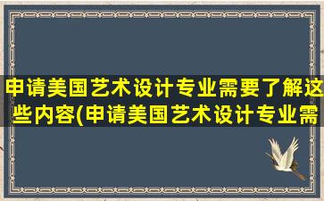 申请美国艺术设计专业需要了解这些内容(申请美国艺术设计专业需要了解这些知识)