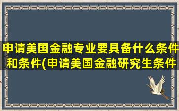 申请美国金融专业要具备什么条件和条件(申请美国金融研究生条件)