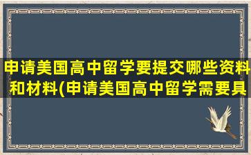 申请美国高中留学要提交哪些资料和材料(申请美国高中留学需要具备哪些要求和条件)