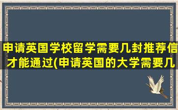 申请英国学校留学需要几封推荐信才能通过(申请英国的大学需要几封推荐信)