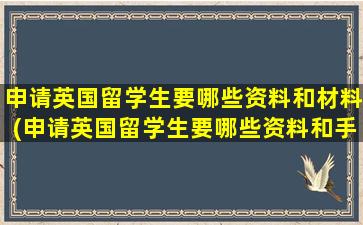 申请英国留学生要哪些资料和材料(申请英国留学生要哪些资料和手续)