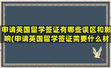 申请英国留学签证有哪些误区和影响(申请英国留学签证需要什么材料)