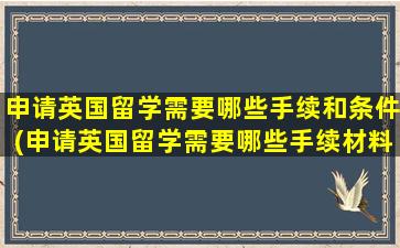 申请英国留学需要哪些手续和条件(申请英国留学需要哪些手续材料)