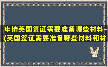 申请英国签证需要准备哪些材料-(英国签证需要准备哪些材料和材料)