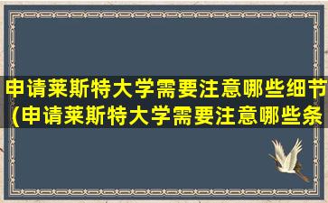 申请莱斯特大学需要注意哪些细节(申请莱斯特大学需要注意哪些条件)