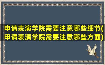 申请表演学院需要注意哪些细节(申请表演学院需要注意哪些方面)