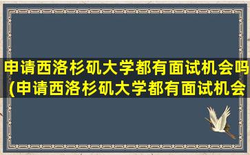 申请西洛杉矶大学都有面试机会吗(申请西洛杉矶大学都有面试机会吗为什么)