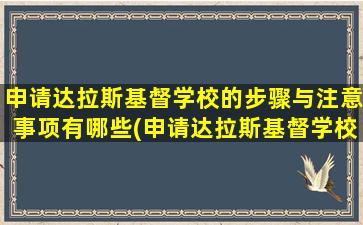 申请达拉斯基督学校的步骤与注意事项有哪些(申请达拉斯基督学校的步骤与注意事项包括)