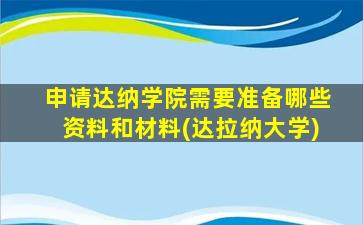 申请达纳学院需要准备哪些资料和材料(达拉纳大学)