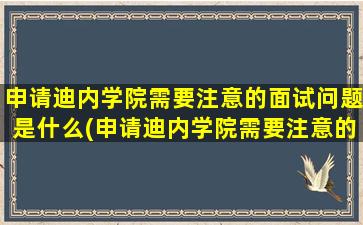 申请迪内学院需要注意的面试问题是什么(申请迪内学院需要注意的面试问题)