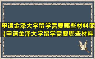 申请金泽大学留学需要哪些材料呢(申请金泽大学留学需要哪些材料和证件)