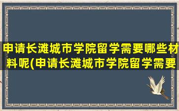 申请长滩城市学院留学需要哪些材料呢(申请长滩城市学院留学需要哪些材料和证件)