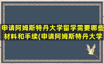 申请阿姆斯特丹大学留学需要哪些材料和手续(申请阿姆斯特丹大学留学需要哪些材料和证件)