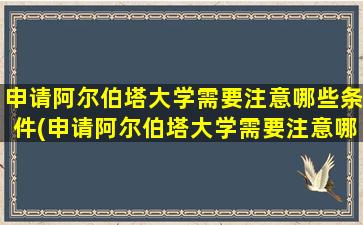 申请阿尔伯塔大学需要注意哪些条件(申请阿尔伯塔大学需要注意哪些细节)