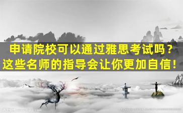 申请院校可以通过雅思考试吗？这些名师的指导会让你更加自信！