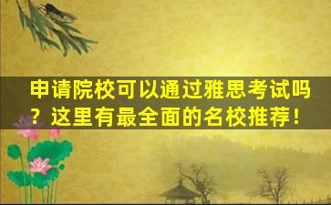 申请院校可以通过雅思考试吗？这里有最全面的名校推荐！