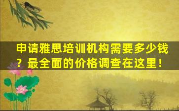 申请雅思培训机构需要多少钱？最全面的价格调查在这里！