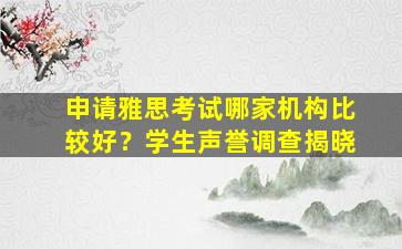 申请雅思考试哪家机构比较好？学生声誉调查揭晓