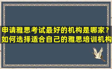 申请雅思考试最好的机构是哪家？如何选择适合自己的雅思培训机构？