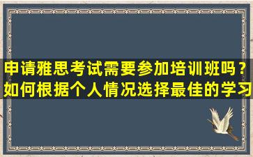 申请雅思考试需要参加培训班吗？如何根据个人情况选择最佳的学习方法