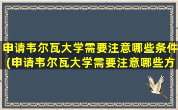 申请韦尔瓦大学需要注意哪些条件(申请韦尔瓦大学需要注意哪些方面)