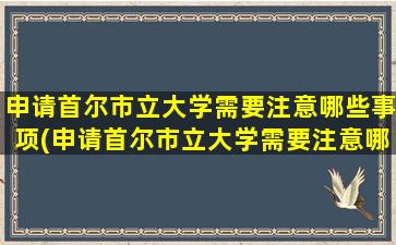 申请首尔市立大学需要注意哪些事项(申请首尔市立大学需要注意哪些条件)