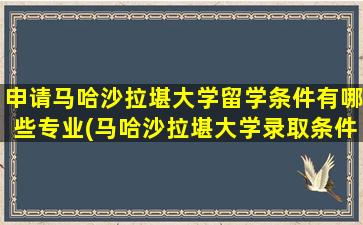 申请马哈沙拉堪大学留学条件有哪些专业(马哈沙拉堪大学录取条件)