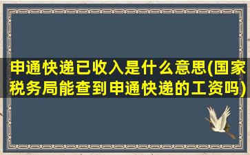 申通快递已收入是什么意思(国家税务局能查到申通快递的工资吗)