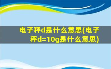 电子秤d是什么意思(电子秤d=10g是什么意思)