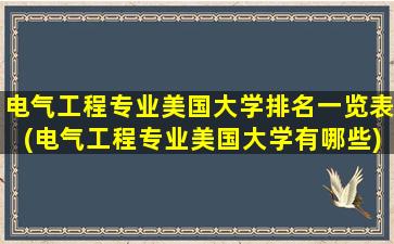 电气工程专业美国大学排名一览表(电气工程专业美国大学有哪些)