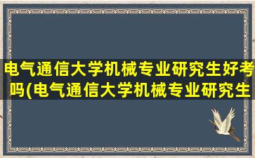 电气通信大学机械专业研究生好考吗(电气通信大学机械专业研究生就业方向)