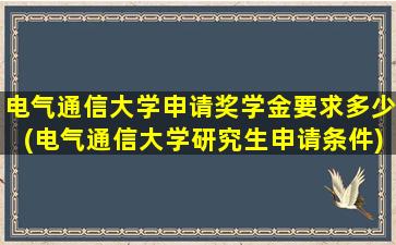 电气通信大学申请奖学金要求多少(电气通信大学研究生申请条件)