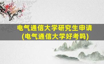 电气通信大学研究生申请(电气通信大学好考吗)