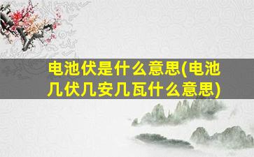 电池伏是什么意思(电池几伏几安几瓦什么意思)