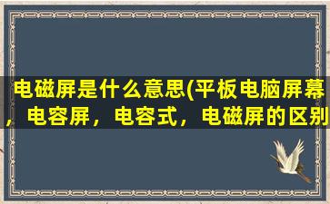 电磁屏是什么意思(平板电脑屏幕，电容屏，电容式，电磁屏的区别，什么屏更好)