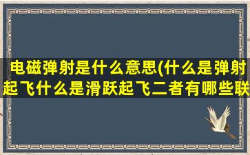 电磁弹射是什么意思(什么是弹射起飞什么是滑跃起飞二者有哪些联系和不同)