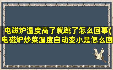 电磁炉温度高了就跳了怎么回事(电磁炉炒菜温度自动变小是怎么回事)