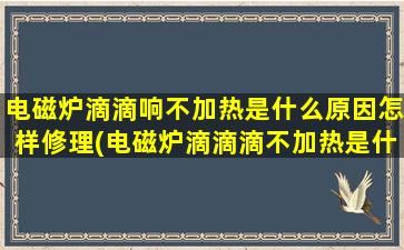 电磁炉滴滴响不加热是什么原因怎样修理(电磁炉滴滴滴不加热是什么问题怎么解决)