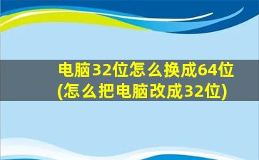 电脑32位怎么换成64位(怎么把电脑改成32位)