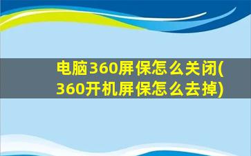 电脑360屏保怎么关闭(360开机屏保怎么去掉)